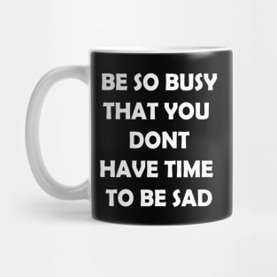 Be so busy that you dont have time to be sad Mug